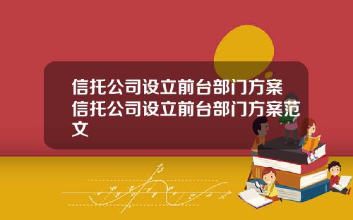 信托公司设立前台部门方案信托公司设立前台部门方案范文