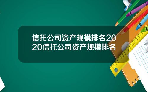 信托公司资产规模排名2020信托公司资产规模排名