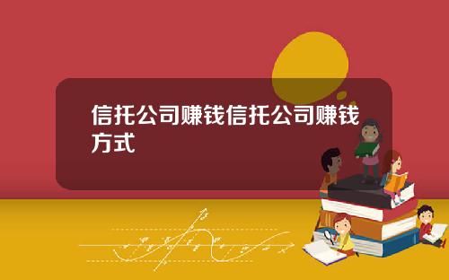 信托公司赚钱信托公司赚钱方式
