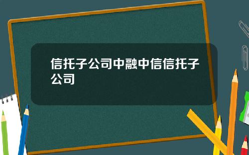 信托子公司中融中信信托子公司