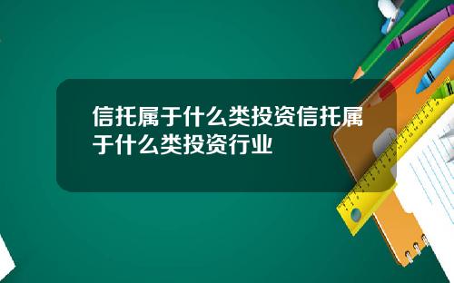 信托属于什么类投资信托属于什么类投资行业