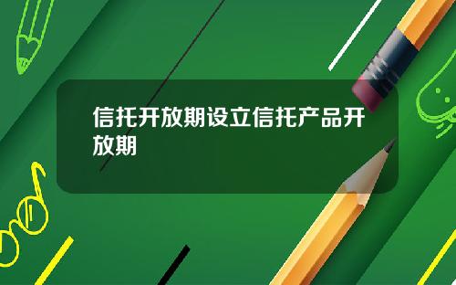 信托开放期设立信托产品开放期