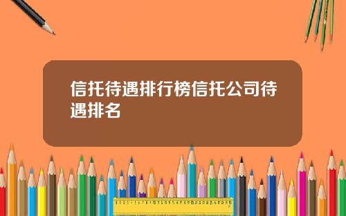 信托待遇排行榜信托公司待遇排名