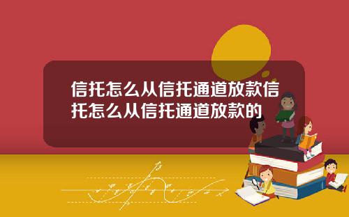 信托怎么从信托通道放款信托怎么从信托通道放款的