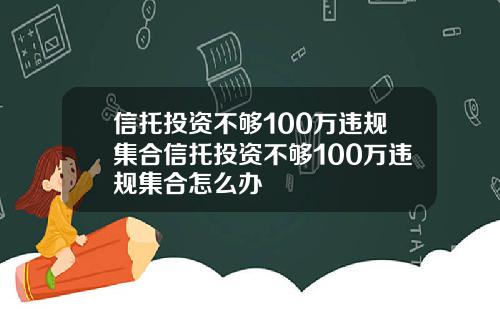 信托投资不够100万违规集合信托投资不够100万违规集合怎么办