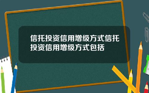 信托投资信用增级方式信托投资信用增级方式包括
