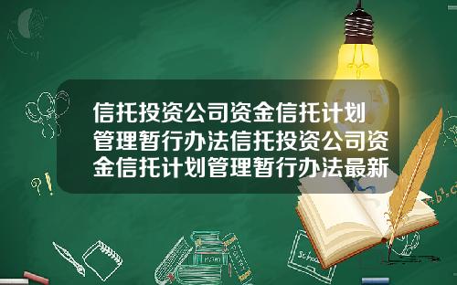 信托投资公司资金信托计划管理暂行办法信托投资公司资金信托计划管理暂行办法最新
