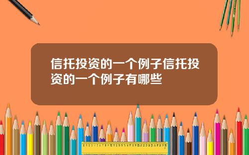 信托投资的一个例子信托投资的一个例子有哪些