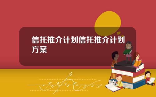 信托推介计划信托推介计划方案