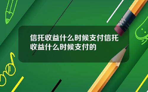 信托收益什么时候支付信托收益什么时候支付的