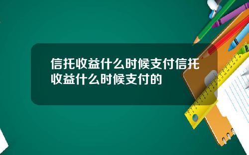 信托收益什么时候支付信托收益什么时候支付的