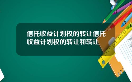 信托收益计划权的转让信托收益计划权的转让和转让
