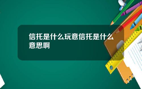 信托是什么玩意信托是什么意思啊