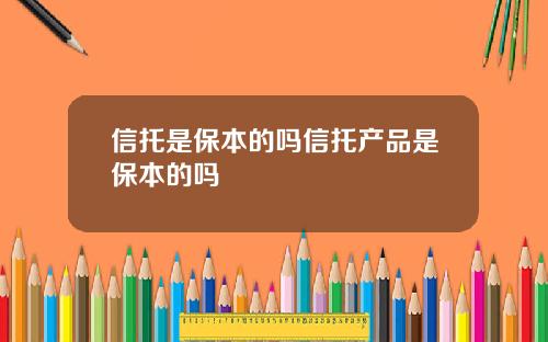 信托是保本的吗信托产品是保本的吗