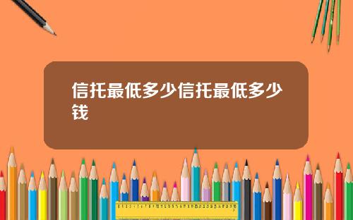 信托最低多少信托最低多少钱