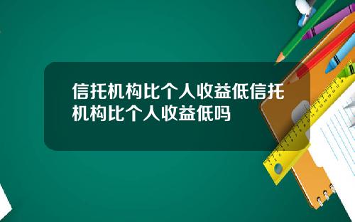 信托机构比个人收益低信托机构比个人收益低吗