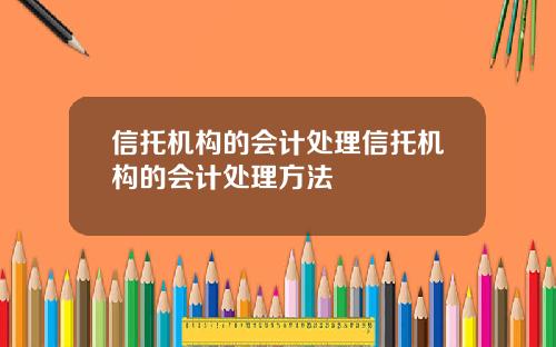 信托机构的会计处理信托机构的会计处理方法