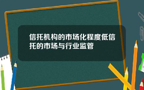 信托机构的市场化程度低信托的市场与行业监管