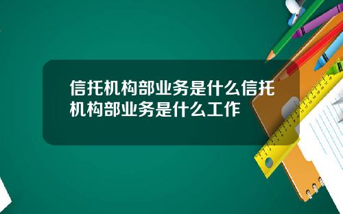信托机构部业务是什么信托机构部业务是什么工作