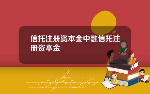 信托注册资本金中融信托注册资本金