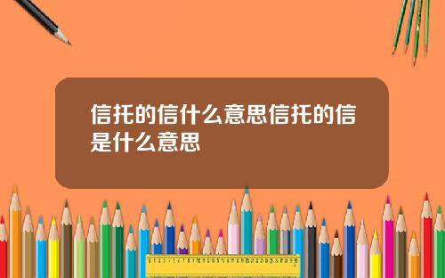 信托的信什么意思信托的信是什么意思