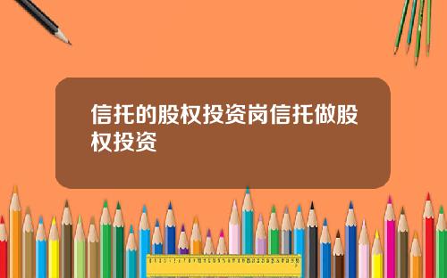 信托的股权投资岗信托做股权投资