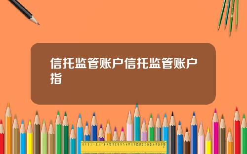 信托监管账户信托监管账户指
