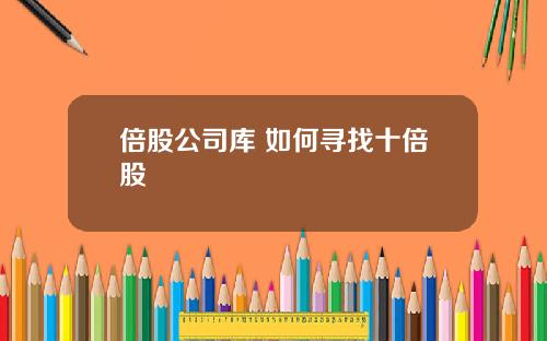 倍股公司库 如何寻找十倍股