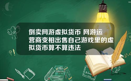 倒卖网游虚拟货币 网游运营商变相出售自己游戏里的虚拟货币算不算违法