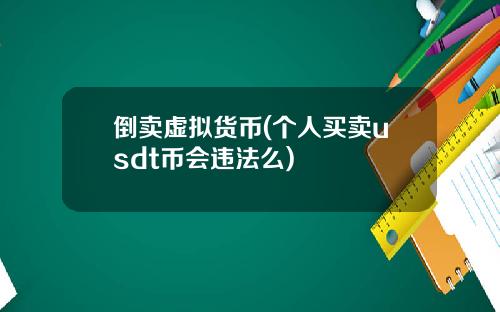 倒卖虚拟货币(个人买卖usdt币会违法么)