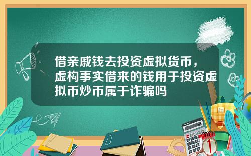 借亲戚钱去投资虚拟货币，虚构事实借来的钱用于投资虚拟币炒币属于诈骗吗