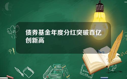 债券基金年度分红突破百亿创新高