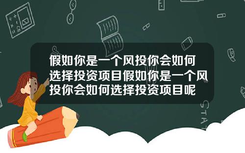 假如你是一个风投你会如何选择投资项目假如你是一个风投你会如何选择投资项目呢