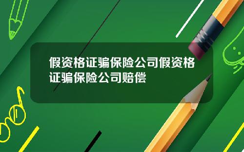 假资格证骗保险公司假资格证骗保险公司赔偿