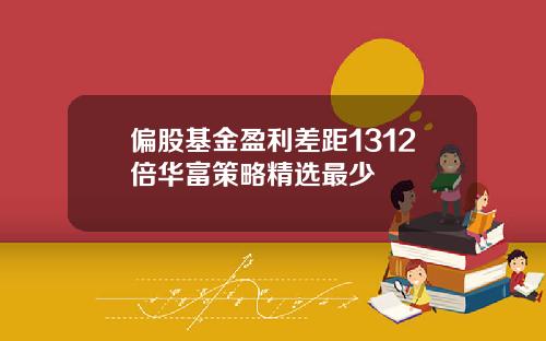 偏股基金盈利差距1312倍华富策略精选最少