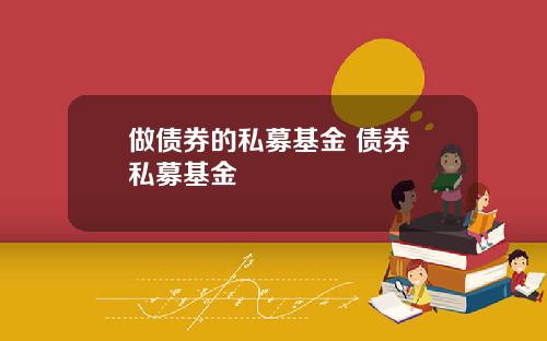 做债券的私募基金 债券 私募基金