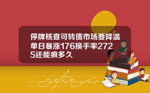 停牌核查可转债市场要降温单日暴涨176换手率2725还能疯多久