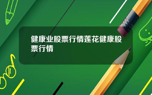 健康业股票行情莲花健康股票行情
