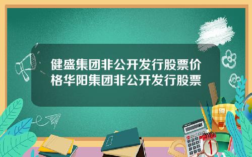 健盛集团非公开发行股票价格华阳集团非公开发行股票