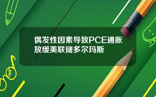 偶发性因素导致PCE通胀放缓美联储多尔玛斯