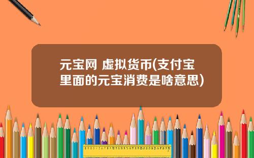元宝网 虚拟货币(支付宝里面的元宝消费是啥意思)