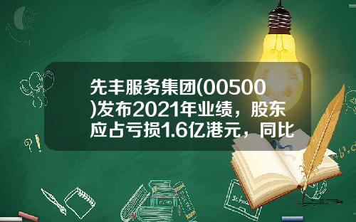 先丰服务集团(00500)发布2021年业绩，股东应占亏损1.6亿港元，同比收窄30.3%-香港上市公司先丰服务集团00500