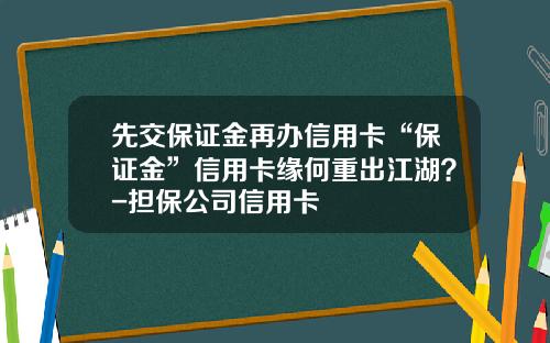 先交保证金再办信用卡“保证金”信用卡缘何重出江湖？-担保公司信用卡
