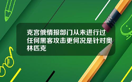 克宫俄情报部门从未进行过任何黑客攻击更何况是针对奥林匹克