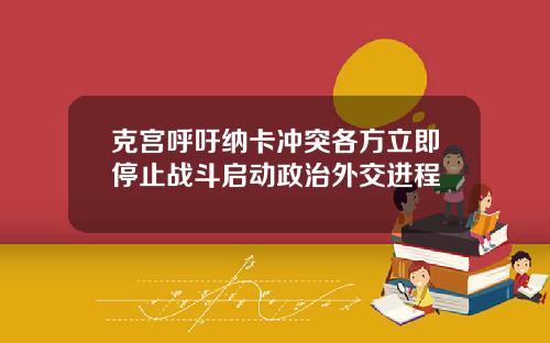 克宫呼吁纳卡冲突各方立即停止战斗启动政治外交进程