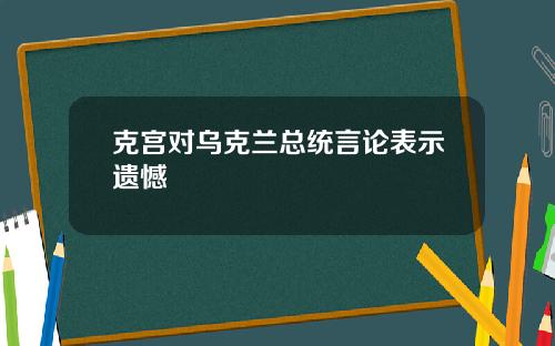 克宫对乌克兰总统言论表示遗憾