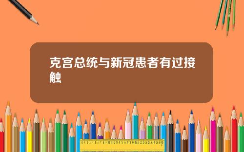 克宫总统与新冠患者有过接触