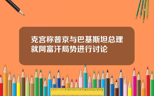克宫称普京与巴基斯坦总理就阿富汗局势进行讨论