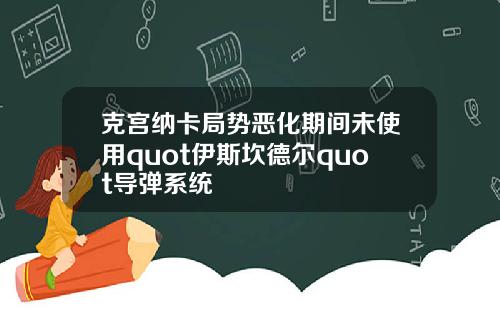 克宫纳卡局势恶化期间未使用quot伊斯坎德尔quot导弹系统