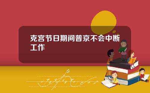 克宫节日期间普京不会中断工作